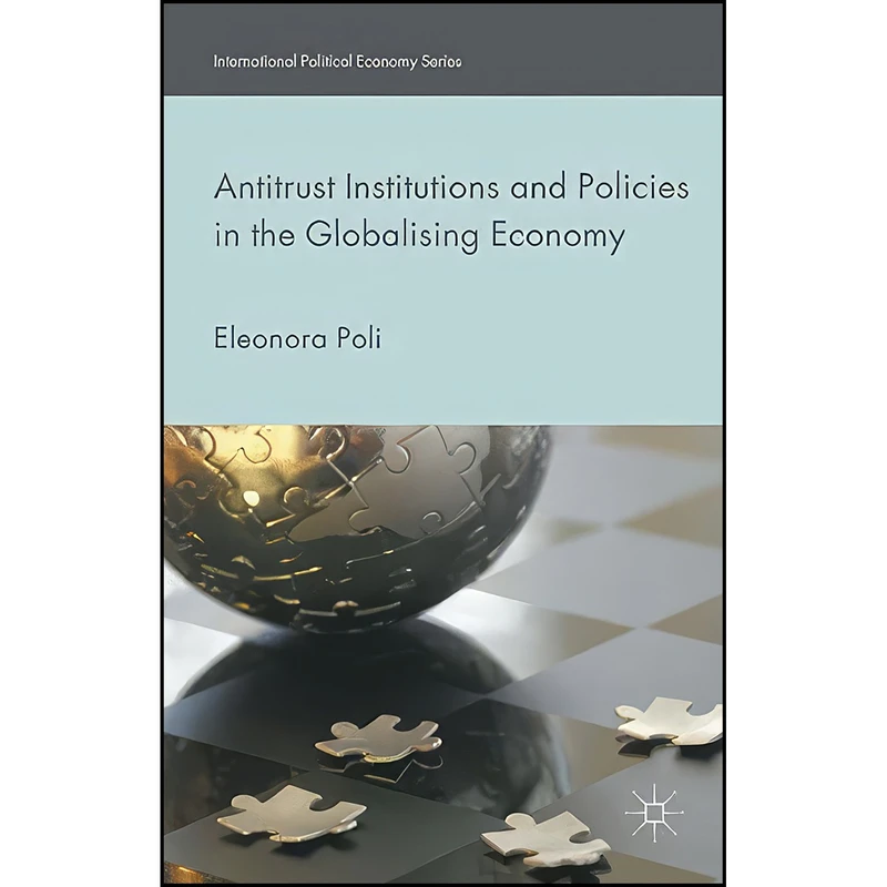 کتاب Antitrust Institutions and Policies in the Globalising Economy  اثر Eleonora Poli انتشارات Palgrave Macmillan