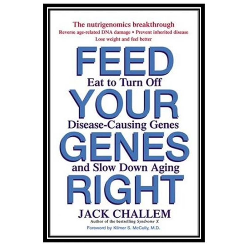 کتاب Feed Your Genes Right: Eat to Turn Off Disease-Causing Genes and Slow Down Aging اثر Jack Challem انتشارات مؤلفین طلایی