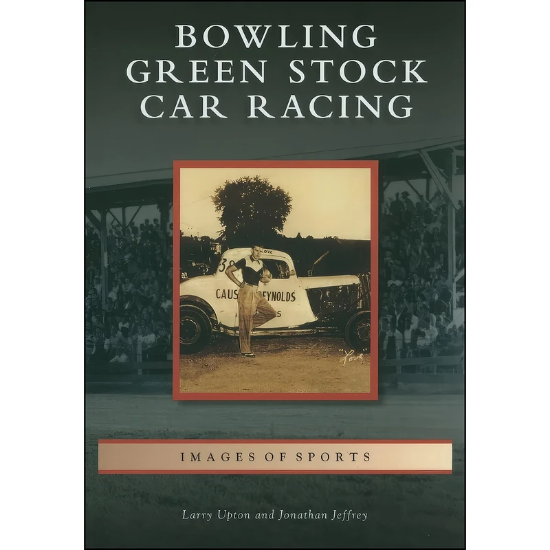 کتاب Bowling Green Stock Car Racing  اثر Larry Upton and Jonathan Jeffrey انتشارات Arcadia Publishing