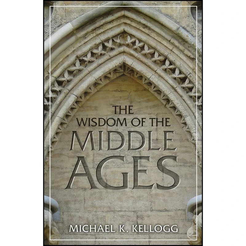 کتاب The Wisdom of the Middle Ages اثر Michael K. Kellogg انتشارات Prometheus