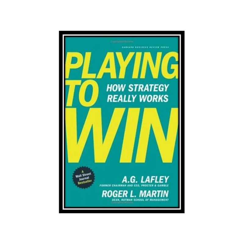 کتاب Playing to Win How Strategy Really Works اثر A.G. Lafley and Roger L. Martin انتشارات مؤلفین طلایی