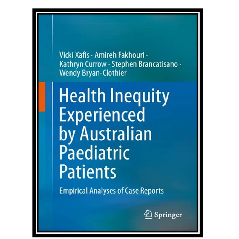 کتاب Health Inequity Experienced by Australian Paediatric Patients: Empirical Analyses of Case Reports اثر جمعی ازنویسندگان انتشارات مؤلفین طلایی
