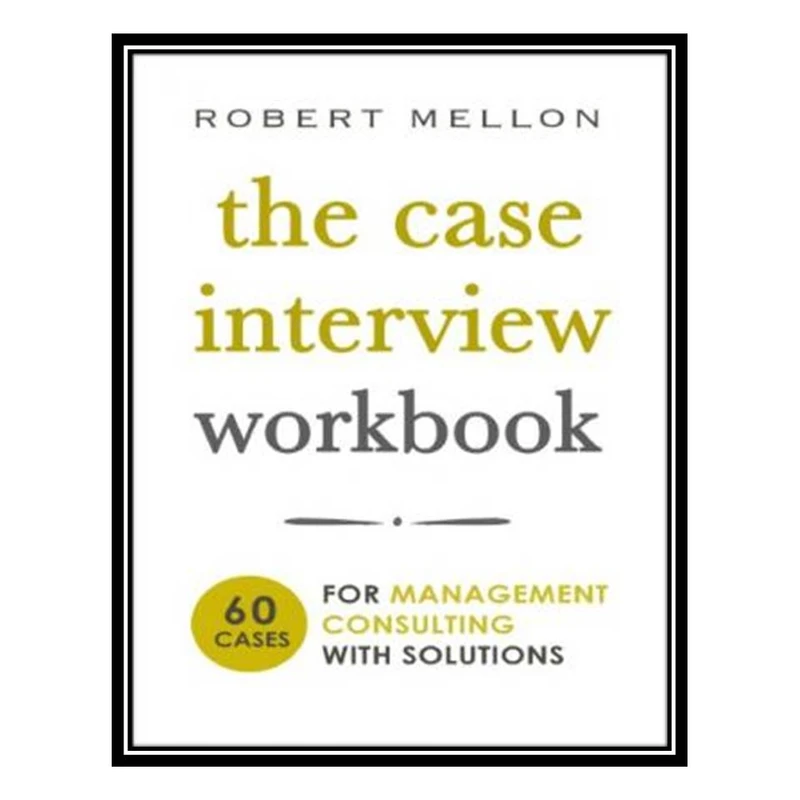 کتاب The Case Interview Workbook: 60 Cases for Management Consulting with Solutions اثر Robert Mellon انتشارات مؤلفین طلایی