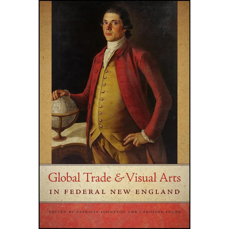کتاب Global Trade and Visual Arts in Federal New England  اثر جمعي از نويسندگان انتشارات Univ Of New Hampshire Press