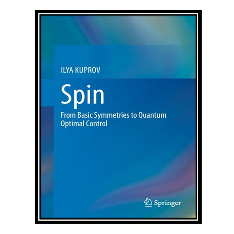 کتاب Spin - From Basic Symmetries to Quantum Optimal Control اثر Ilya Kuprov انتشارات مؤلفین طلایی