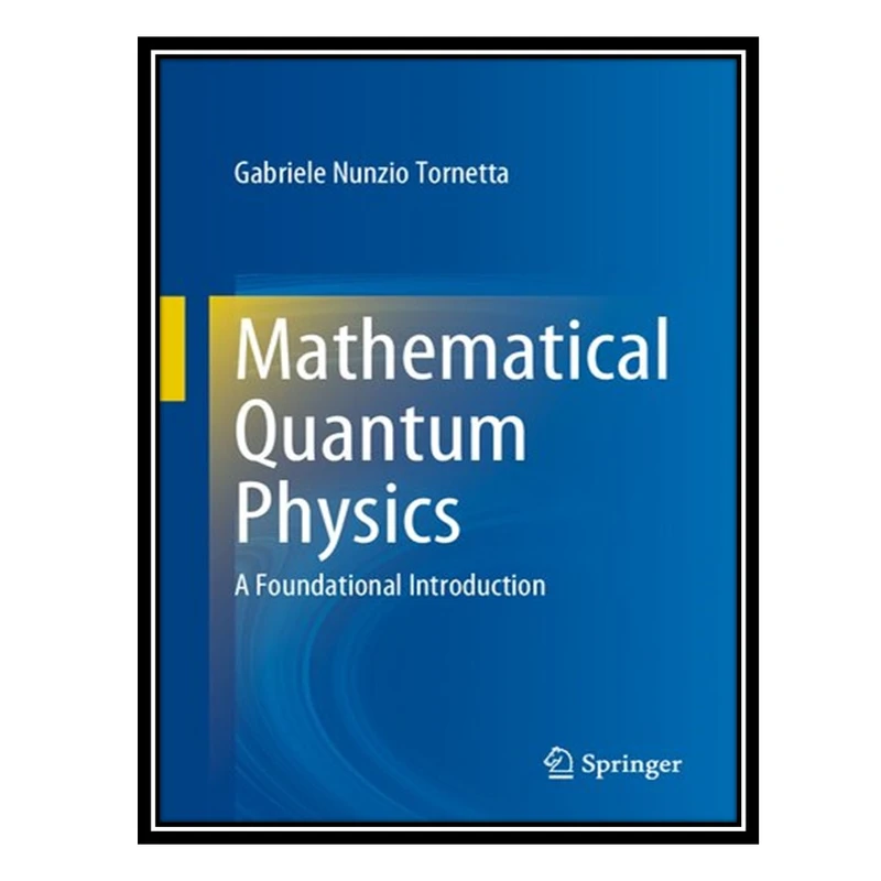 کتاب Mathematical Quantum Physics - A Foundational Introduction اثر Gabriele Nunzio Tornetta انتشارات مؤلفین طلایی