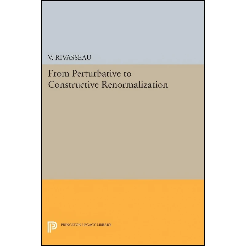 کتاب From Perturbative to Constructive Renormalization  اثر Vincent Rivasseau انتشارات Princeton University Press