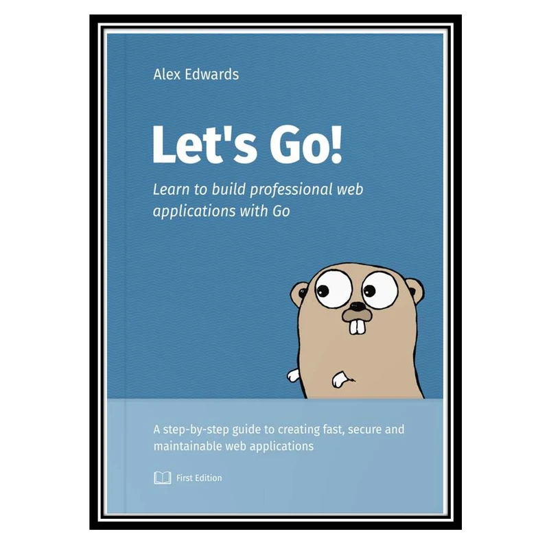 کتاب Let’s Go: Learn to build professional web applications with Go اثر Alex Edwards انتشارات مؤلفین طلایی