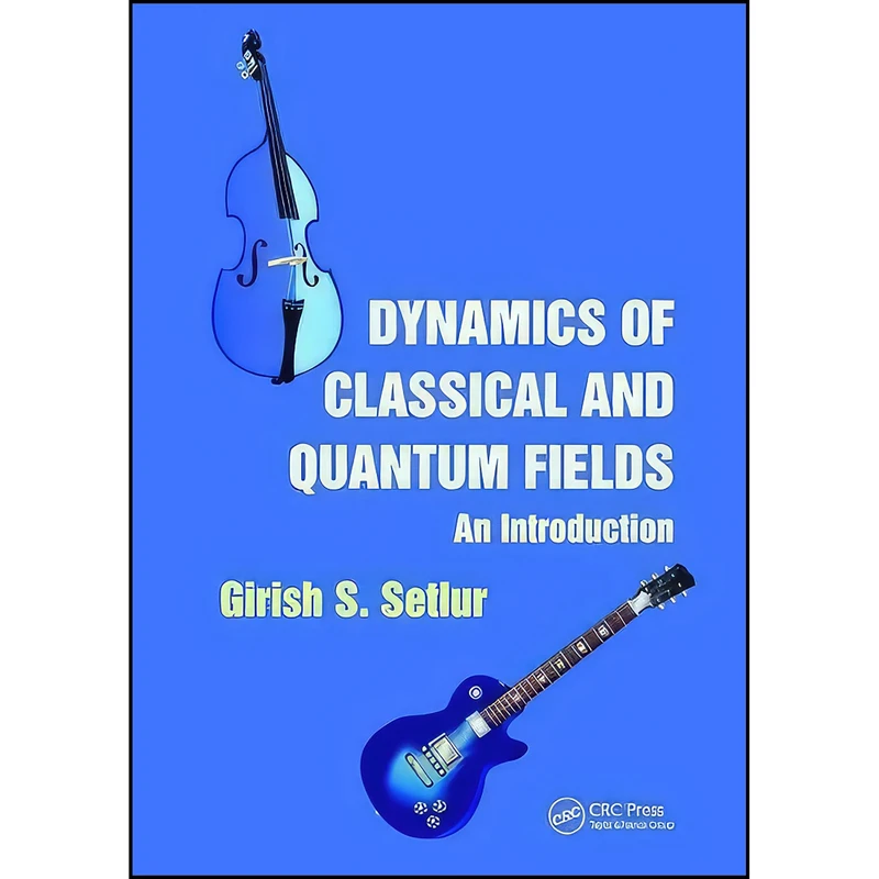 کتاب Dynamics of Classical and Quantum Fields اثر Girish S. Setlur انتشارات CRC Press