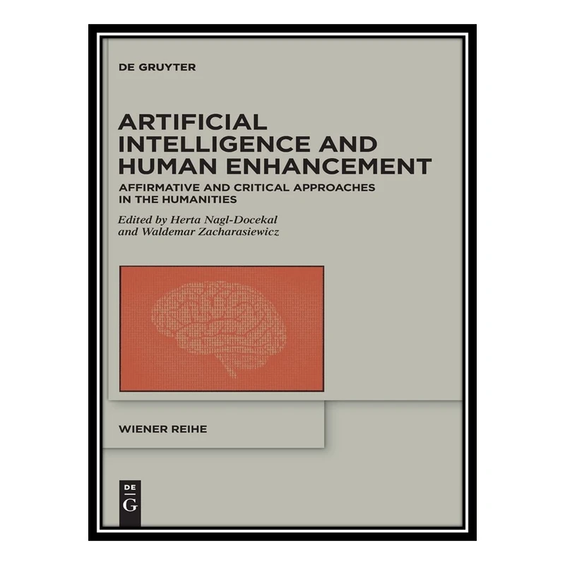کتاب Artificial Intelligence and Human Enhancement: Affirmative and Critical Approaches in the Humanities اثر Herta Nagl-Docekal and Waldemar Zacharasiewicz انتشارات مؤلفین طلایی