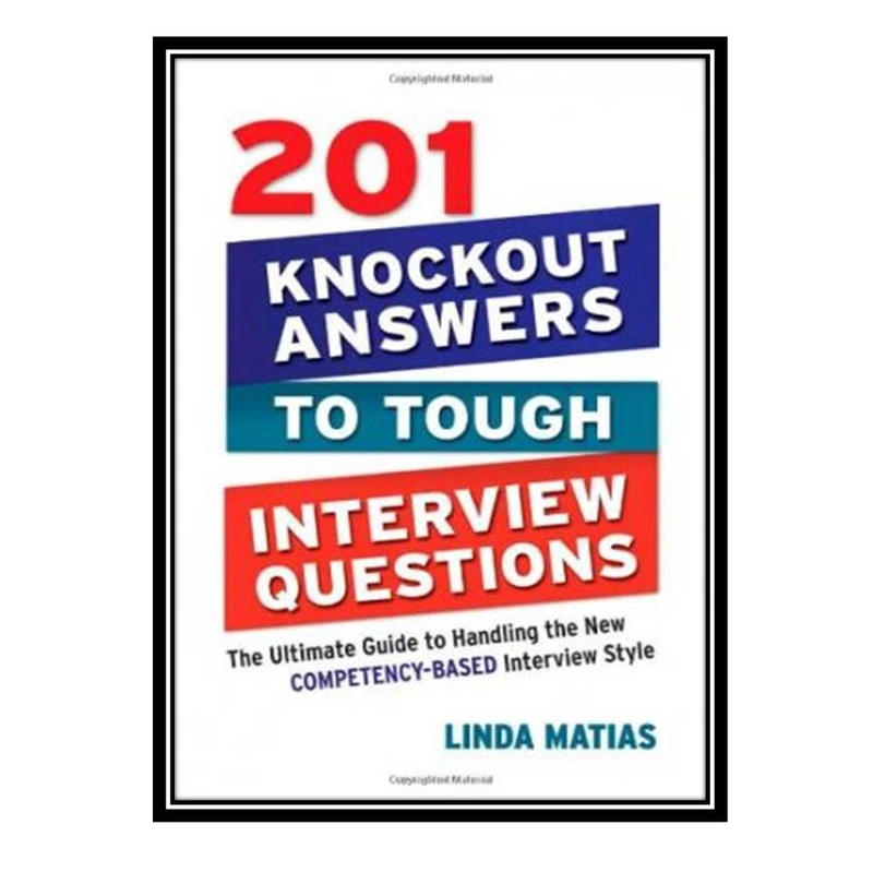کتاب 201 Knockout Answers to Tough Interview Questions: The Ultimate Guide to Handling the New Competency-Based Interview Style اثر Linda Matias انتشارات مؤلفین طلایی
