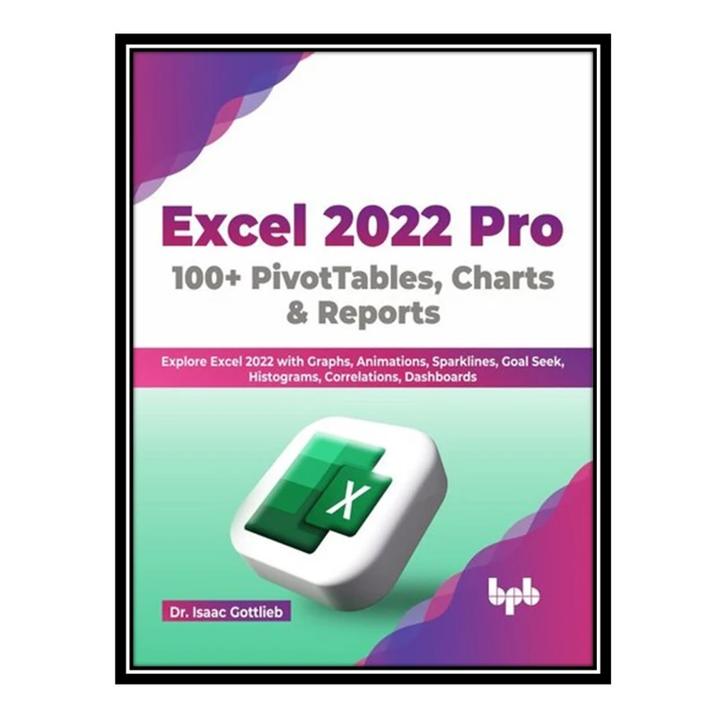 کتاب Excel 2022 Pro 100 + PivotTables, Charts & Reports اثر Dr. Isaac Gottlieb انتشارات مؤلفین طلایی
