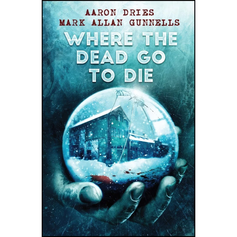 کتاب Where the Dead Go to Die اثر Aaron Dries and Mark Allan Gunnells انتشارات Crystal Lake Publishing