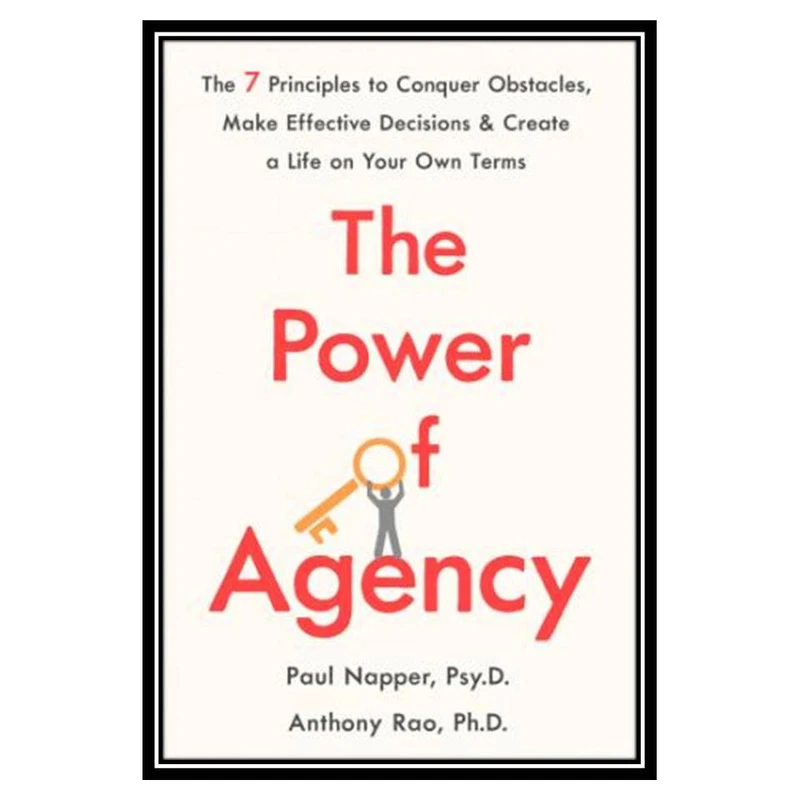 کتاب The Power of Agency The 7 Principles to Conquer Obstacles, Make Effective Decisions, and Create a Life on Your Own Terms اثر Paul Napper and Anthony Rao انتشارات مؤلفین طلایی