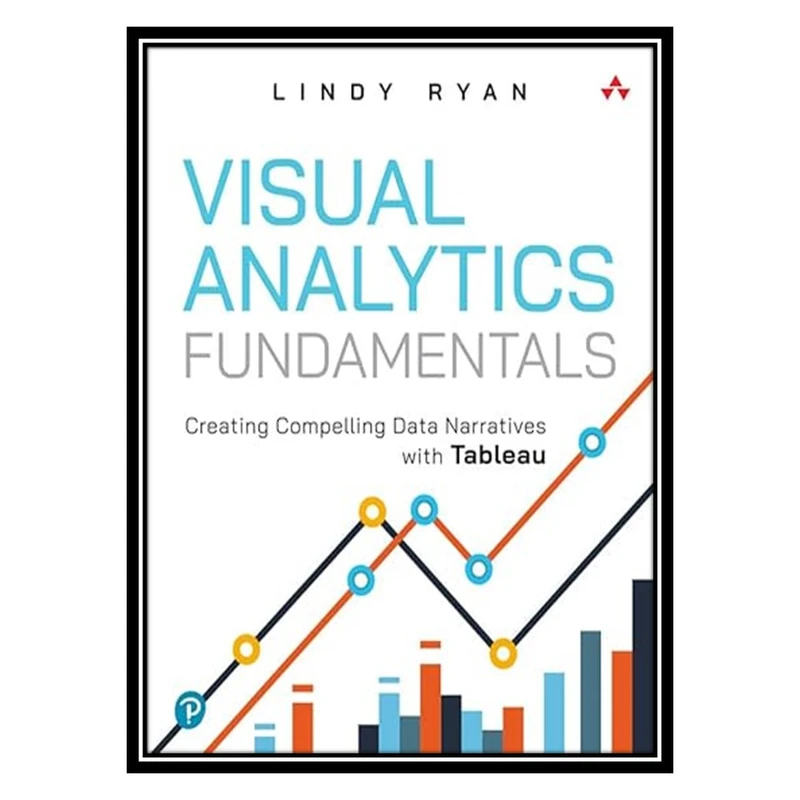 کتاب Visual Analytics Fundamentals: Creating Compelling Data Narratives with Tableau اثر Lindy Ryan انتشارات مؤلفین طلایی