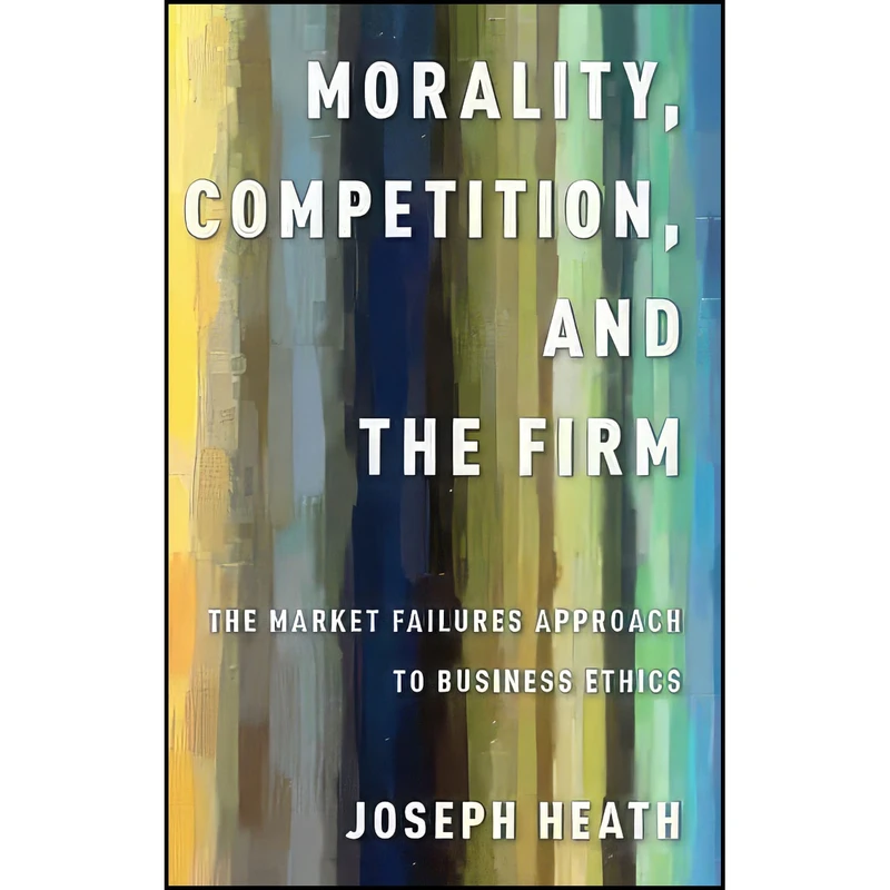 کتاب Morality Competition and the Firm اثر Joseph Heath انتشارات Oxford University Press