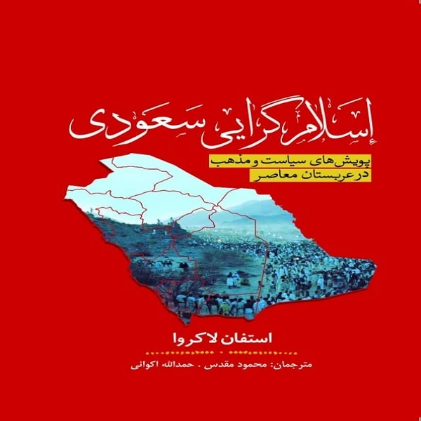 کتاب اسلام گرایی سعودی ـ پویش های سیاست و مذهب در عربستان معاصر اثر استفان لاکروا انتشارات سبزان