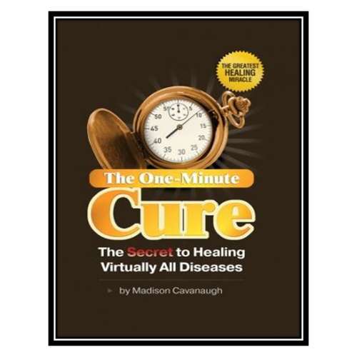 کتاب The One-Minute Cure; The Secret to Healing Virtually All Diseases اثر Madison Cavanaugh انتشارات مؤلفین طلایی