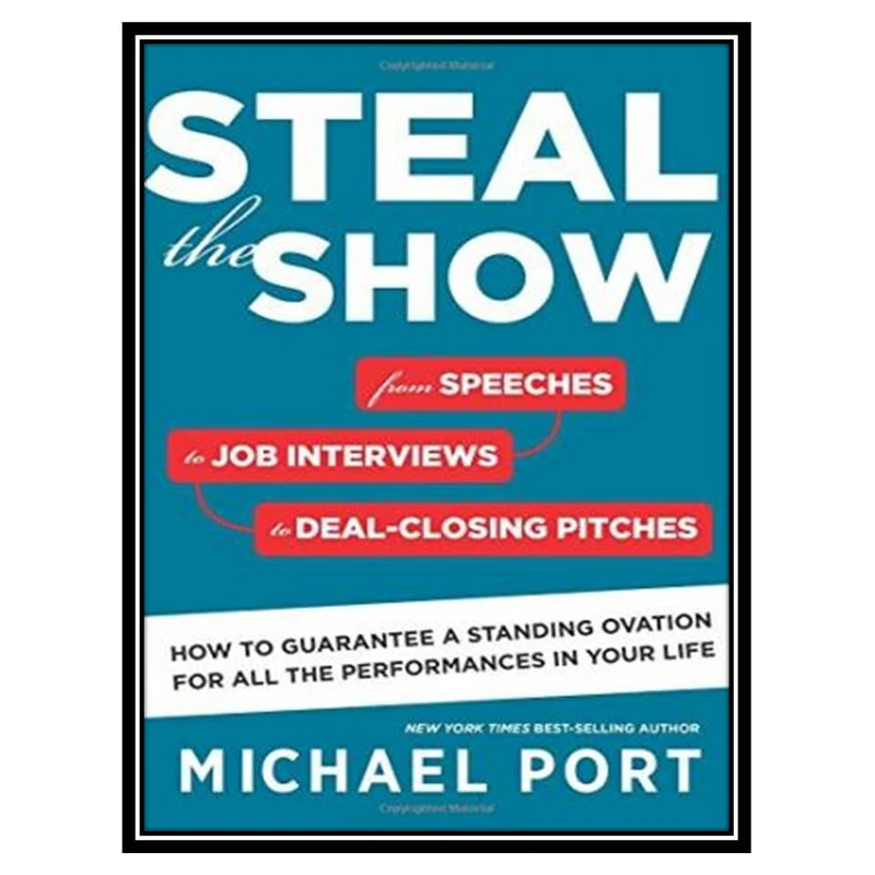 کتاب Steal the Show: From Speeches to Job Interviews to Deal-Closing Pitches - How to Guarantee a Standing Ovation for All the Performances in Your Life اثر Michael Port انتشارات مؤلفین طلایی