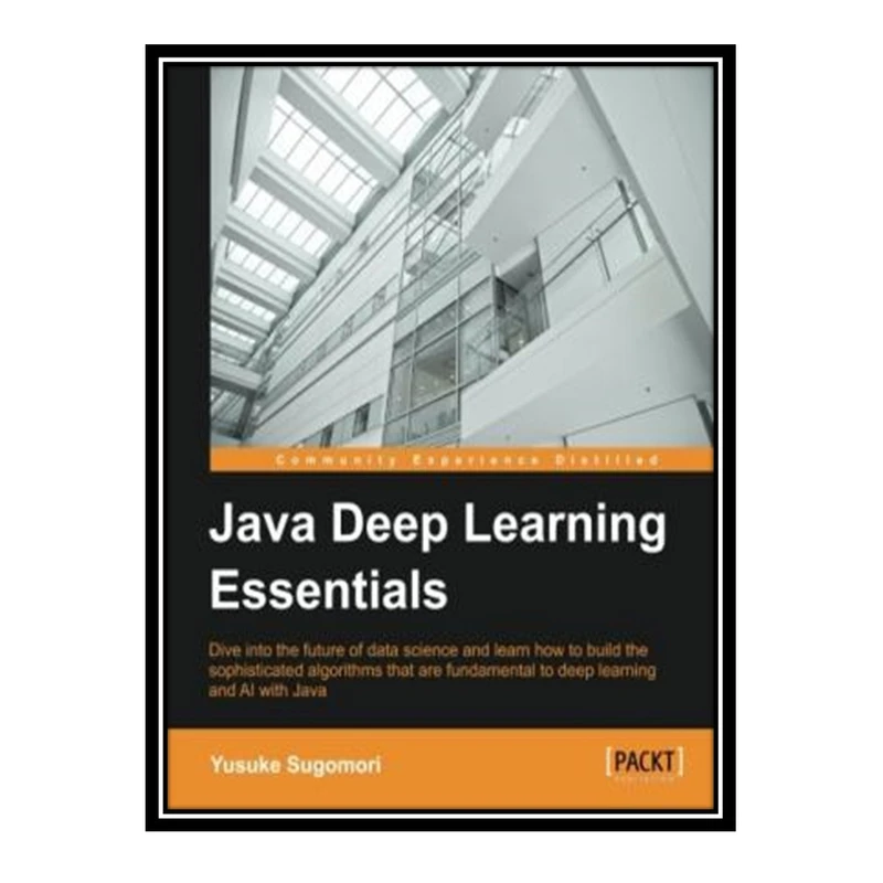 کتاب 	 Java Deep Learning Essentials اثر Yusuke Sugomori انتشارات مؤلفین طلایی