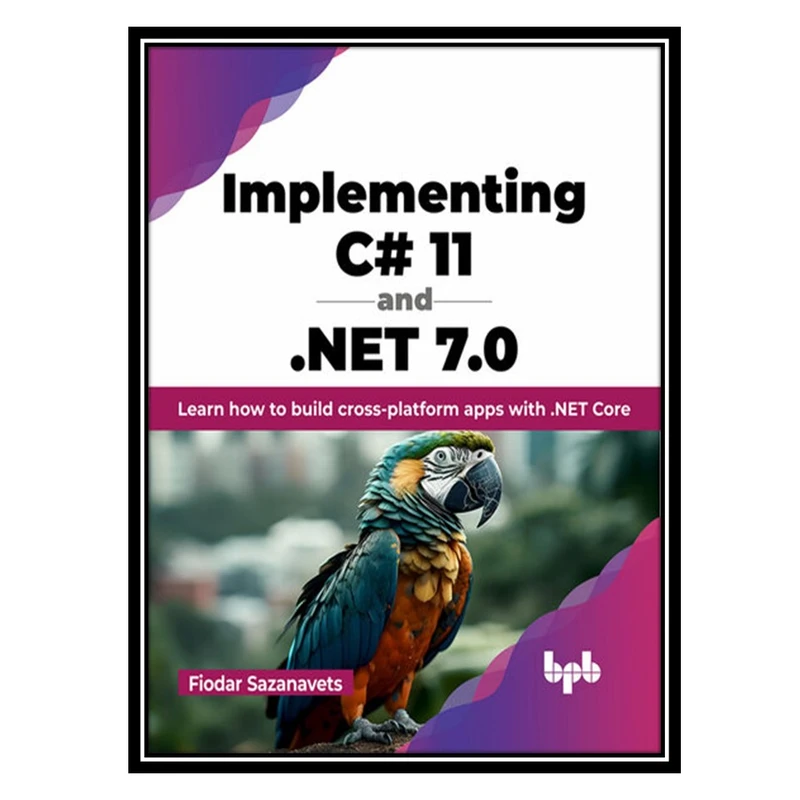 کتاب Implementing C# 11 and .NET 7.0: Learn how to build cross-platform apps with .NET Core اثر Fiodar Sazanavets انتشارات مؤلفین طلایی
