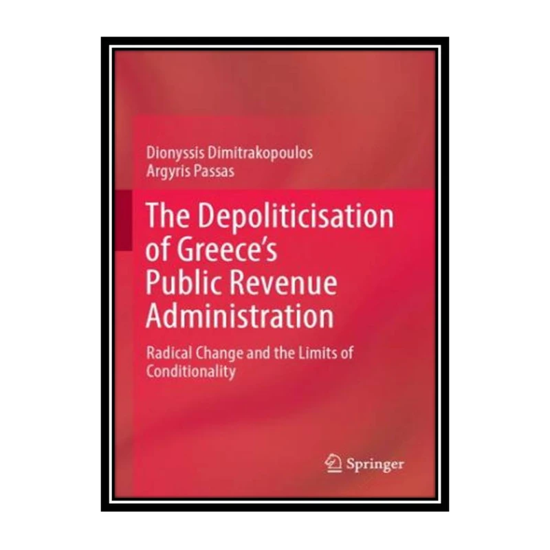 کتاب The Depoliticisation of Greece’s Public Revenue Administration: Radical Change and the Limits of Conditionality اثر Dionyssis Dimitrakopoulos, Argyris Passas انتشارات مؤلفین طلایی