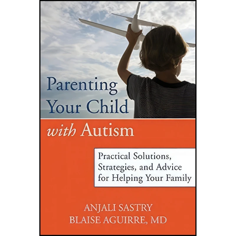 کتاب Parenting Your Child with Autism اثر Anjali Sastry and Blaise Aguirre MD انتشارات New Harbinger Publications