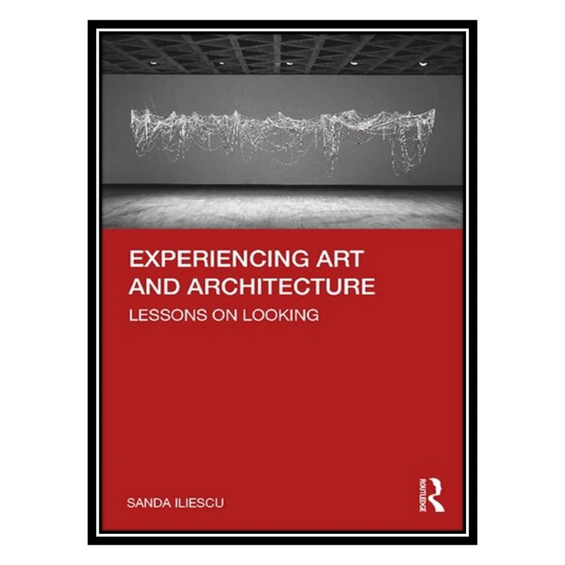 کتاب Experiencing Art and Architecture: Lessons on Looking اثر Sanda Iliescu انتشارات مؤلفین طلایی