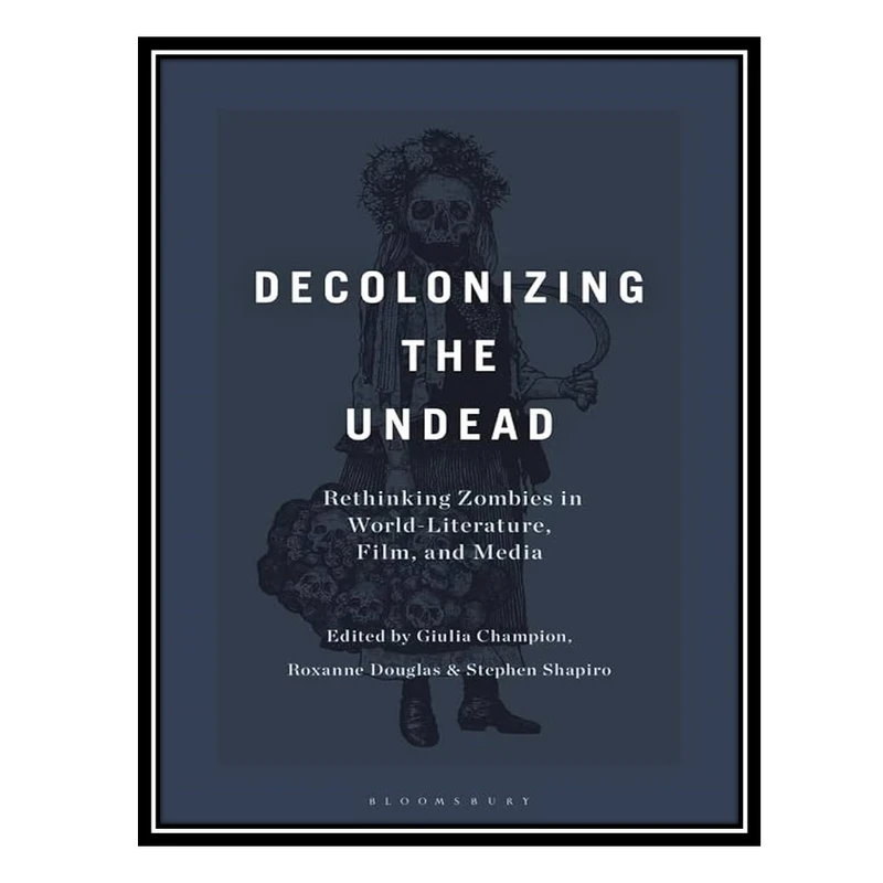 کتاب Decolonizing the Undead: Rethinking Zombies in World-Literature, Film, and Media اثر جمعی از نویسندگان انتشارات مؤلفین طلایی