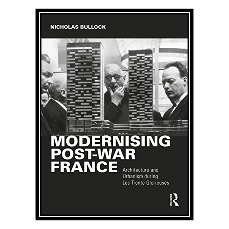 کتاب Modernising Post-war France: Architecture and Urbanism during Les Trente Glorieuses اثر Nicholas Bullock انتشارات مؤلفین طلایی