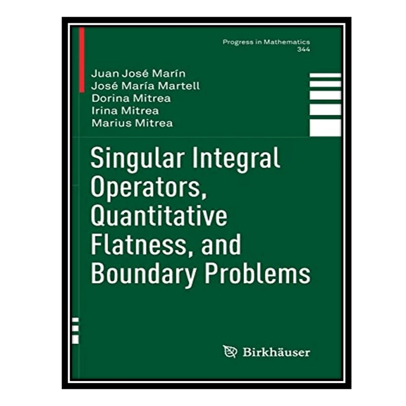 کتاب Singular Integral Operators, Quantitative Flatness, and Boundary Problems اثر جمعی از نویسندگان انتشارات مؤلفین طلایی