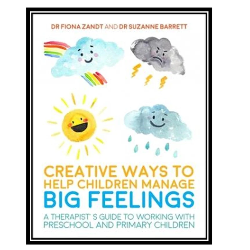 کتاب Creative Ways to Help Children Manage BIG Feelings: A Therapist’s Guide to Working with Preschool and Primary Children اثر جمعي از نويسندگان انتشارات مؤلفین طلایی