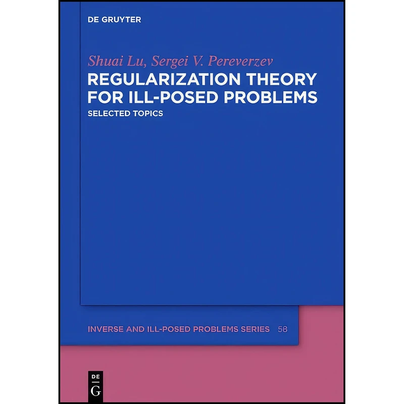 کتاب Regularization Theory for Ill-posed Problems  اثر Sergei V. Pereverzev and Shuai Lu انتشارات de Gruyter