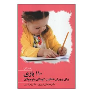 کتاب 110 بازی برای پرورش خلاقیت کودکان و نوجوانان اثر دکتر مصطفی تبریزی و دکتر زهرا ترابی انتشارات آوای هانا