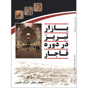 کتاب بازار تبريز در دوره ی قاجار اثر اصغر نجفی و اشرف گلچین انتشارات آلتین