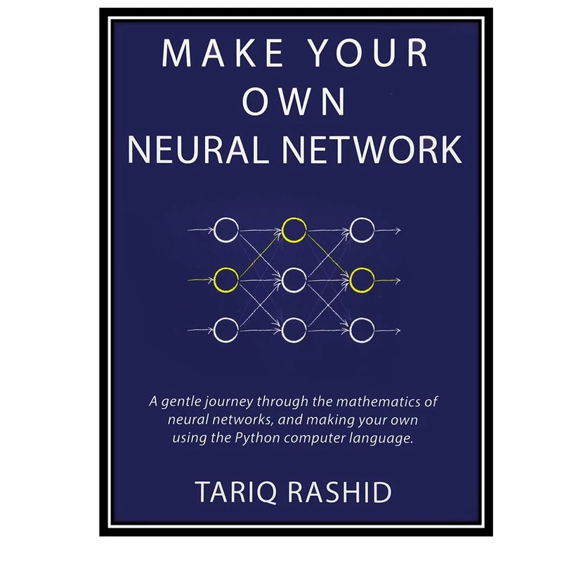 کتاب Make Your Own Neural Network اثر Tariq Rashid انتشارات مولفین طلایی