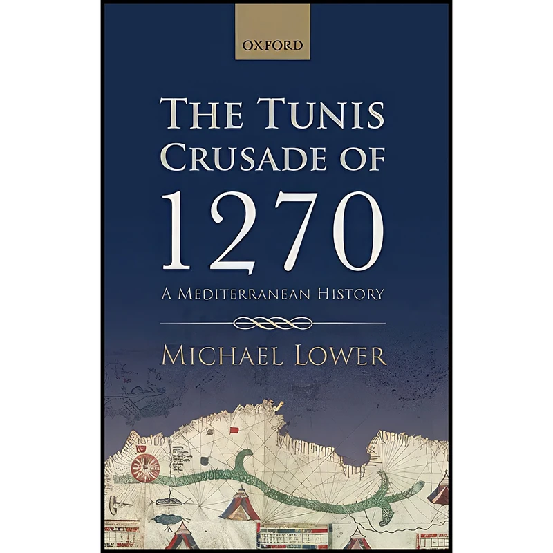 کتاب The Tunis Crusade of 1270 اثر Michael Lower انتشارات Oxford University Press