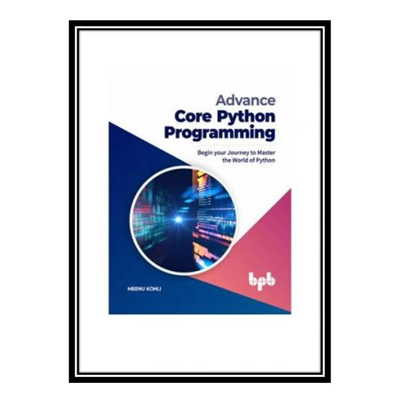 کتاب Advance Core Python Programming: Begin your Journey to Master the World of Python (English Edition) اثر Meenu Kohli انتشارات مؤلفین طلایی
