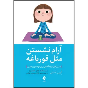کتاب آرام نشستن مثل قورباغه تمرین های توجه آگاهی برای کودکان و والدین اثر اِلین اَسنل انتشارات ارجمند