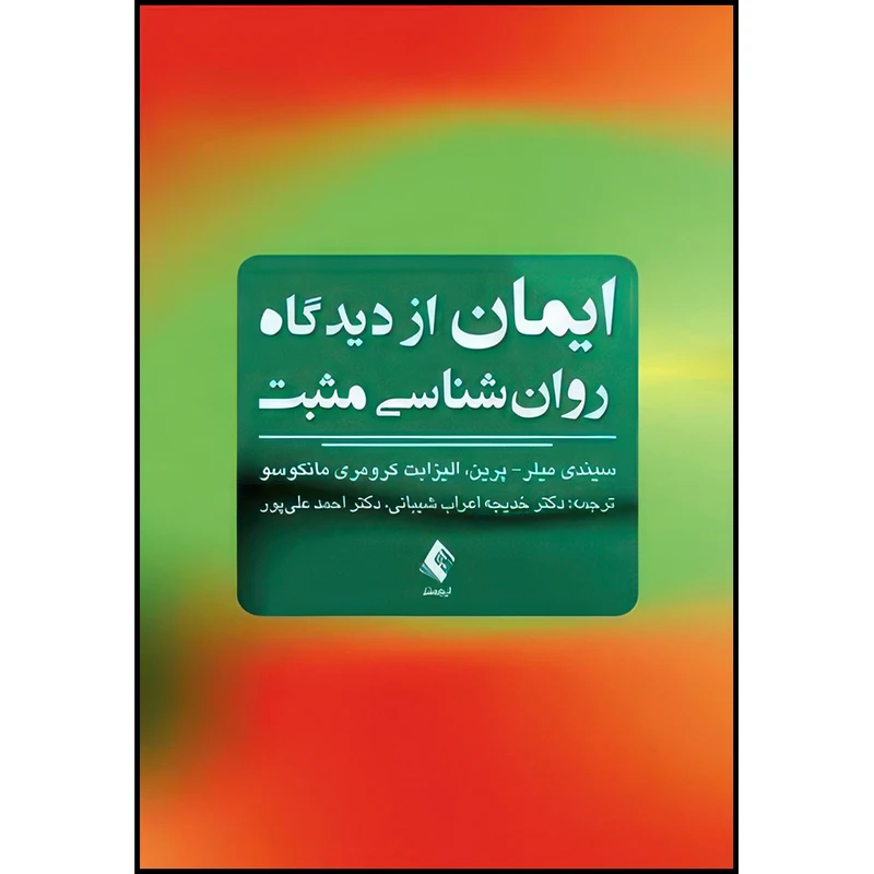 کتاب ایمان ازدیدگاه روان شناسی مثبت اثر سیندی میلر- پرین و الیزابت کرومری مانکوسو انتشارات ارجمند