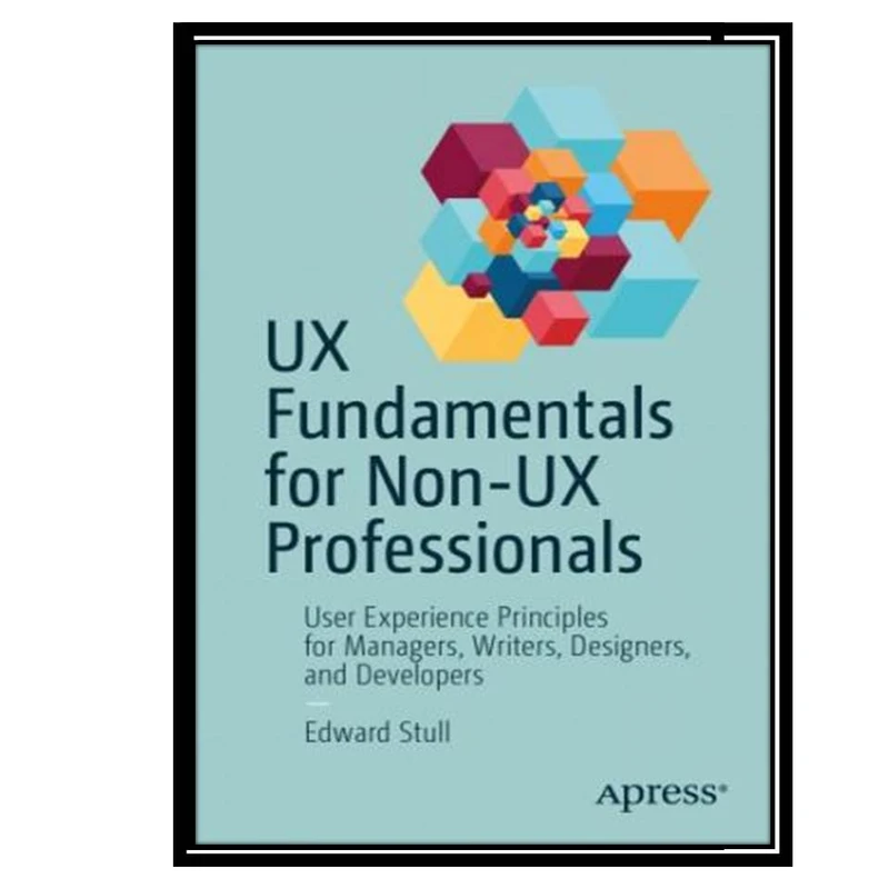 کتاب UX Fundamentals for Non-UX Professionals: User Experience Principles for Managers, Writers, Designers, and Developers اثر Edward Stull انتشارات مؤلفین طلایی