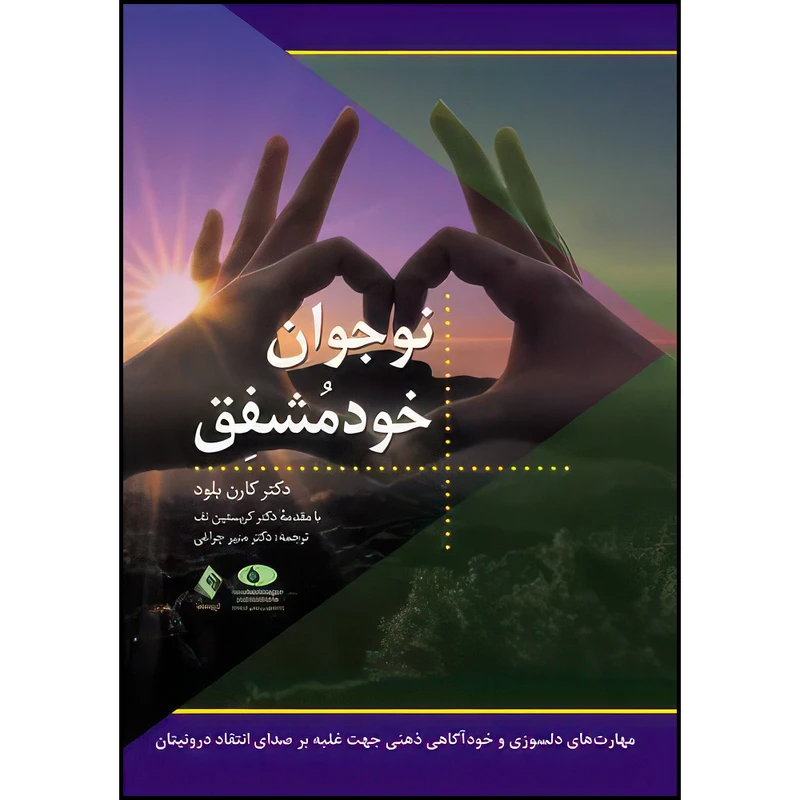کتاب نوجوان خودمشفق مهارت‌های دلسوزی و خودآگاهی ذهنی جهت غلبه بر صدای انتقادگر درونیتان اثر دکتر کارن بلود ترجمه دکتر منیر چراغی انتشارات ارجمند