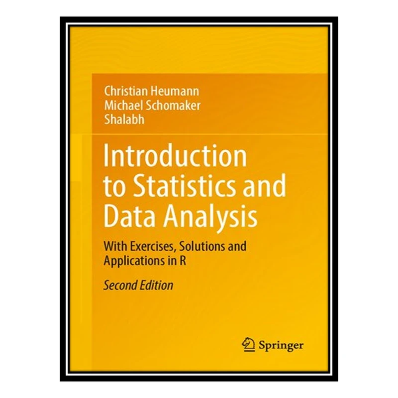 کتاب Introduction to Statistics and Data Analysis: With Exercises, Solutions and Applications in R اثر Christian Heumann and Michael Schomaker انتشارات مؤلفین طلایی