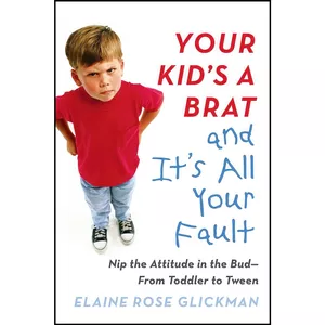 کتاب Your Kids a Brat and Its All Your Fault اثر Elaine Rose Glickman انتشارات TarcherPerigee