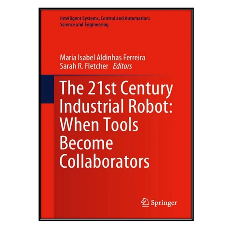  کتاب The 21st Century Industrial Robot اثر Maria Isabel Aldinhas Ferreira and Sarah R. Fletcher انتشارات مؤلفين طلايي