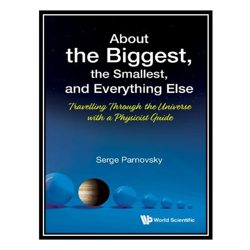 کتاب About the Biggest, the Smallest, and Everything Else: Travelling Through the Universe With a Physicist Guide اثر Serge L. Parnovsky انتشارات مؤلفین طلایی