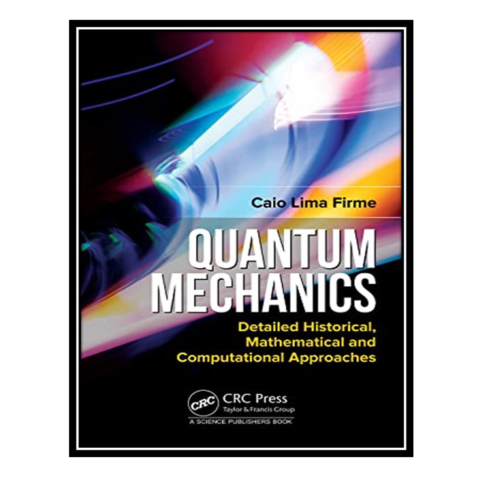 کتاب Quantum Mechanics: Detailed Historical, Mathematical and Computational Approaches اثر Caio Lima Firme انتشارات مؤلفین طلایی