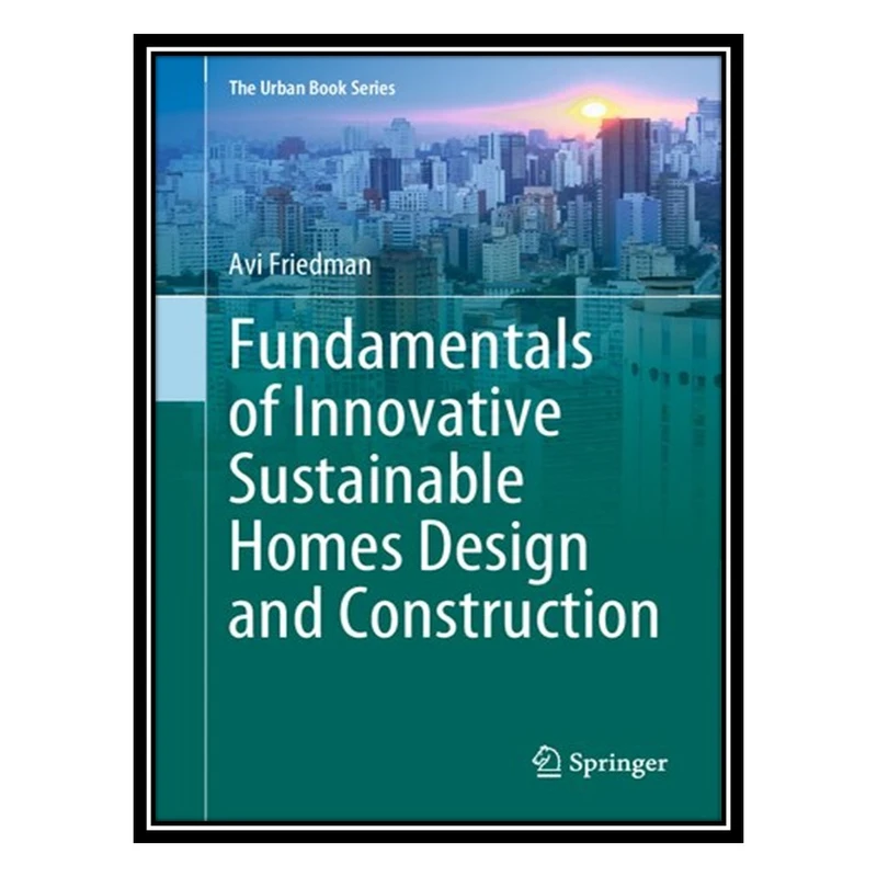کتاب Fundamentals of Innovative Sustainable Homes Design and Construction اثر Avi Friedman انتشارات مؤلفین طلایی