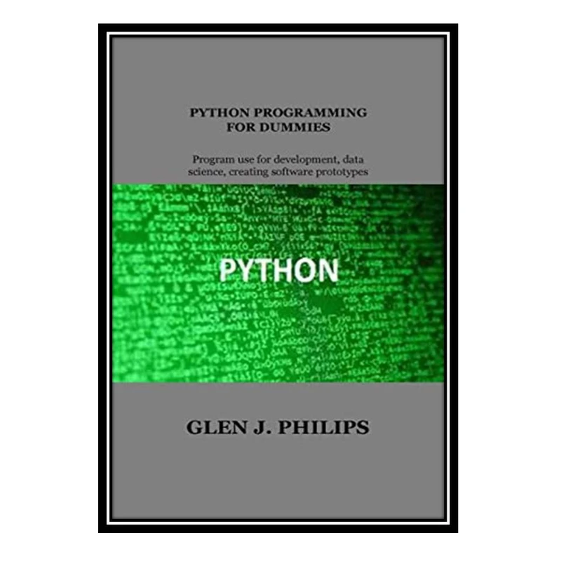 کتاب PYTHON PROGRAMMING FOR DUMMIES: Program Use for Development, Data Science, Creating Software Prototypes اثر Glen J. Philips انتشارات مؤلفین طلایی