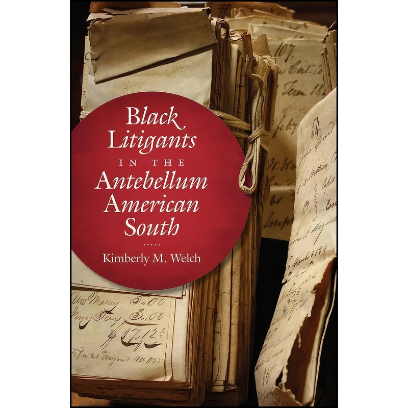 کتاب Black Litigants in the Antebellum American South  اثر Kimberly M. Welch انتشارات The University of North Carolina Press